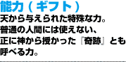 能力(ギフト)天から与えられた特殊な力。普通の人間には使えない、正に神から授かった『奇跡』とも呼べる力。